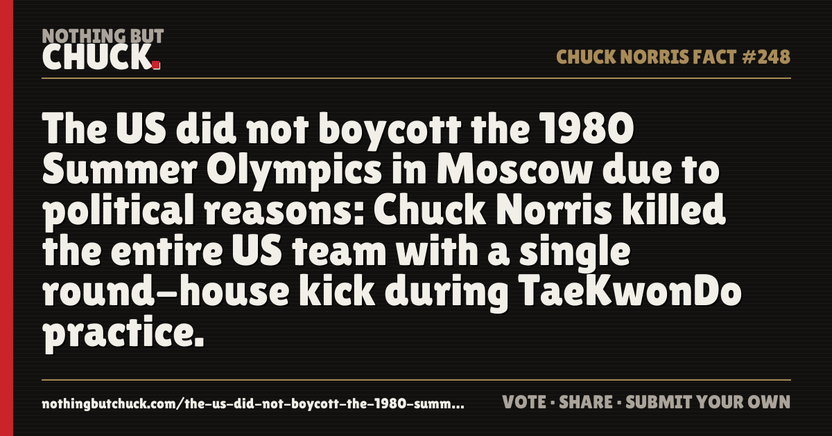 Share card: The US did not boycott the 1980 Summer Olympics in Moscow due to political reasons: Chuck Norris killed the entire US team with a single round-house kick during TaeKwonDo practice.