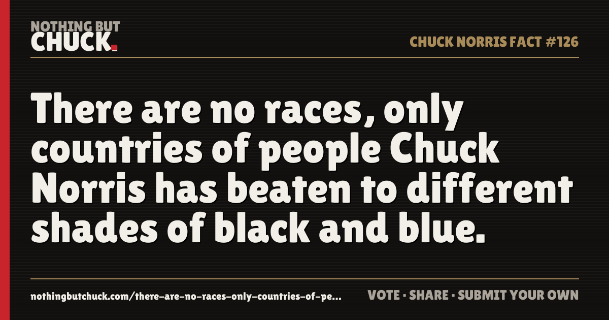 Share card: There are no races, only countries of people Chuck Norris has beaten to different shades of black and blue.