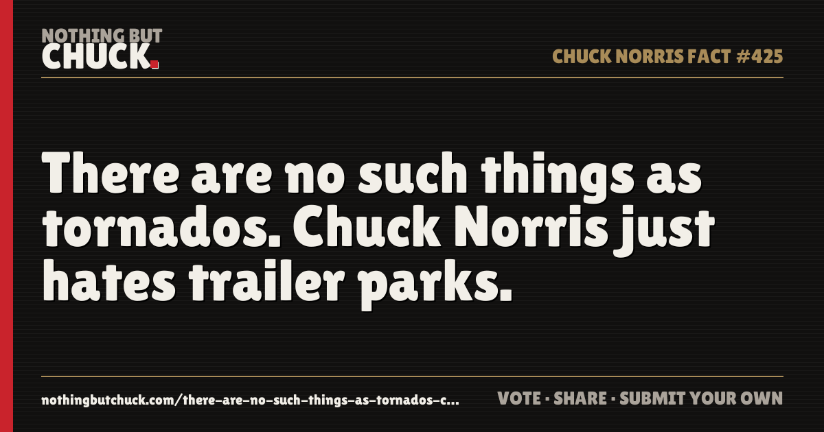 Share card: There are no such things as tornados. Chuck Norris just hates trailer parks.