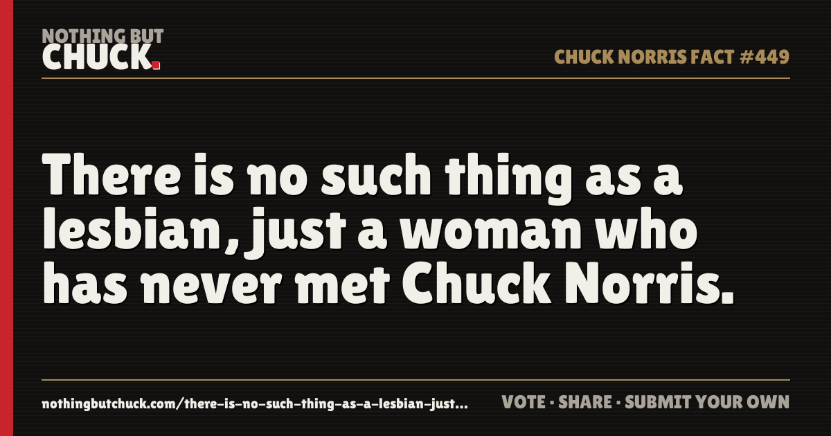 Share card: There is no such thing as a lesbian, just a woman who has never met Chuck Norris.