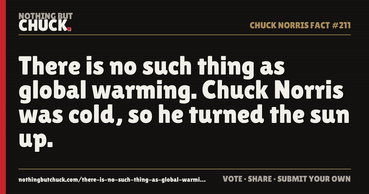 Share card: There is no such thing as global warming. Chuck Norris was cold, so he turned the sun up.