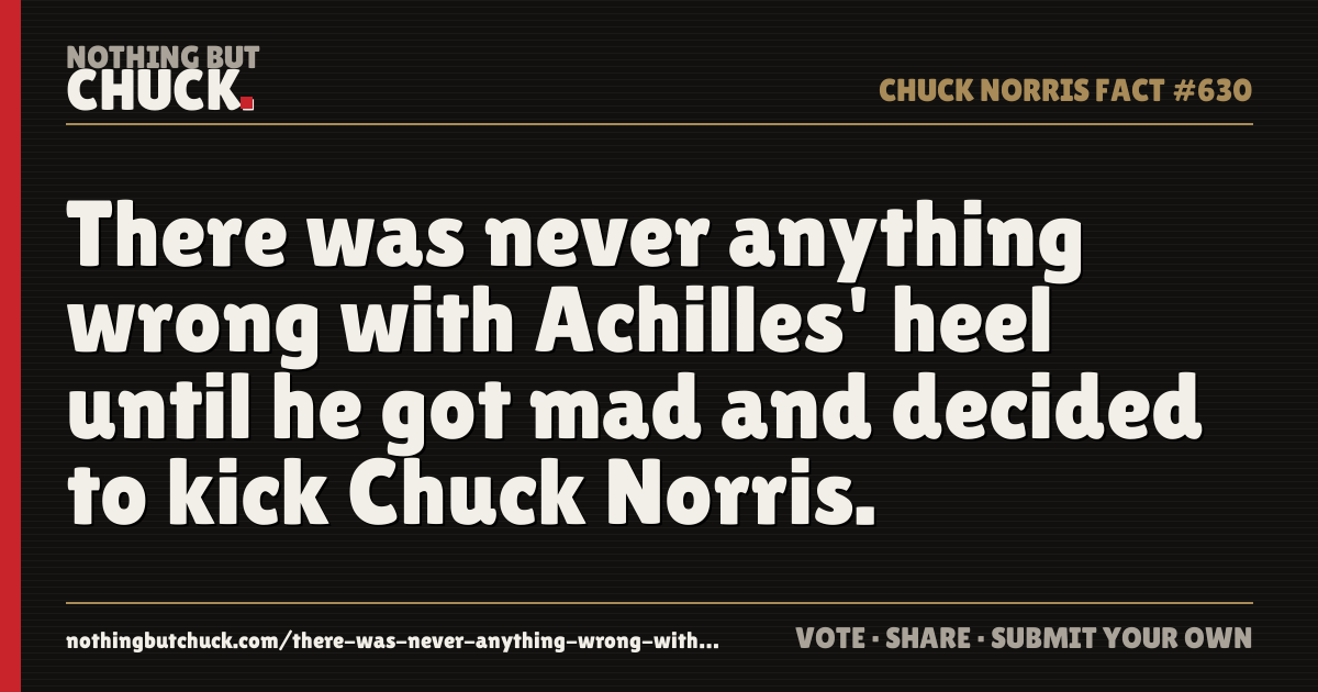 Share card: There was never anything wrong with Achilles' heel until he got mad and decided to kick Chuck Norris.