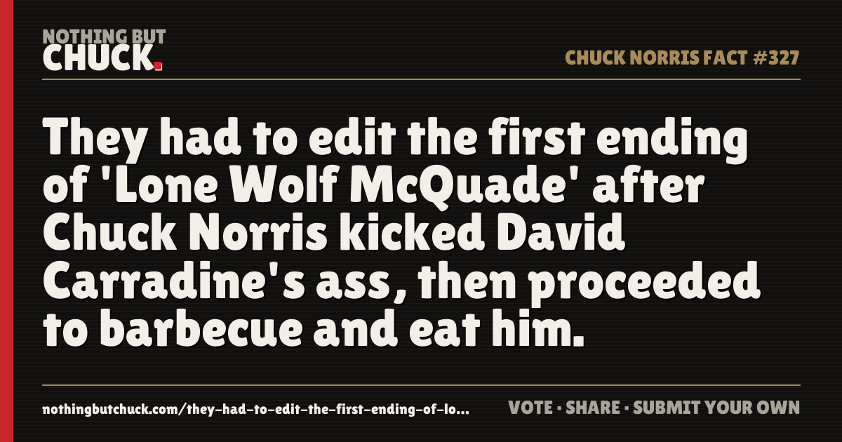 Share card: They had to edit the first ending of 'Lone Wolf McQuade' after Chuck Norris kicked David Carradine's ass, then proceeded to barbecue and eat him.