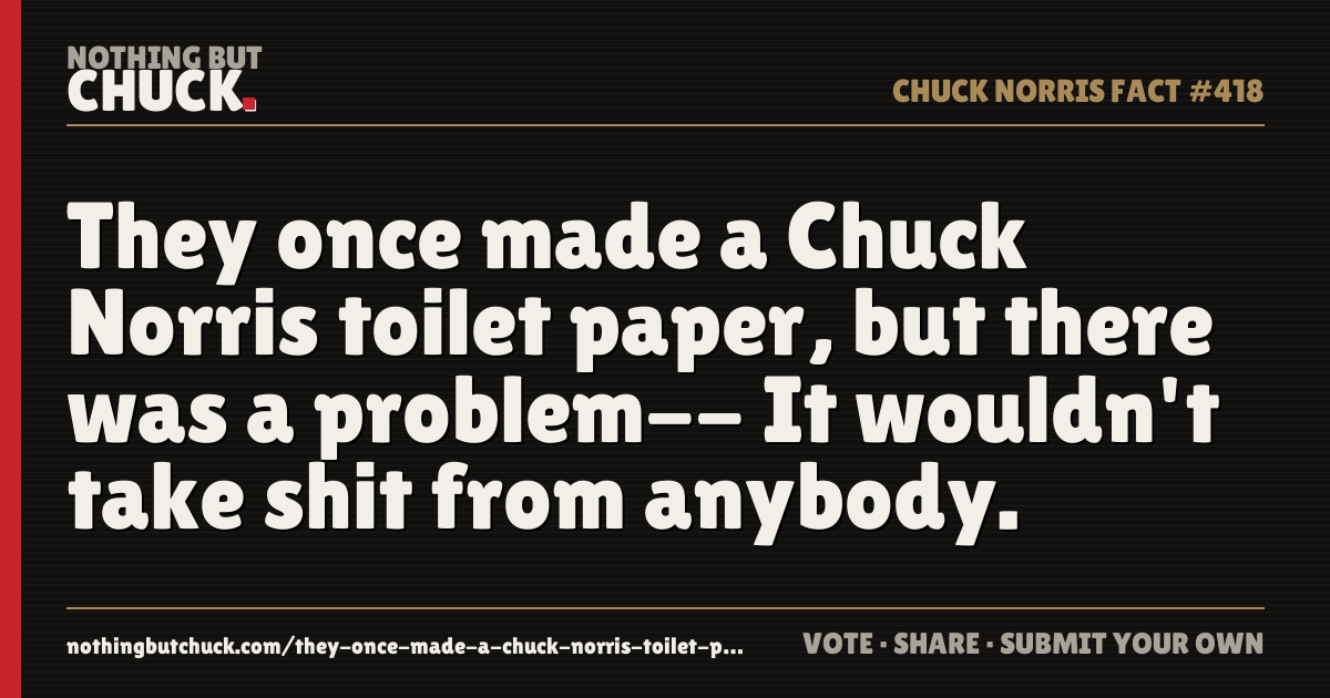 Share card: They once made a Chuck Norris toilet paper, but there was a problem-- It wouldn't take shit from anybody.