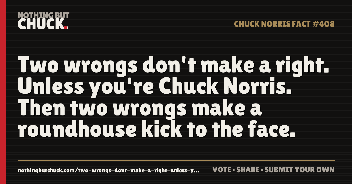 Share card: Two wrongs don't make a right. Unless you're Chuck Norris. Then two wrongs make a roundhouse kick to the face.