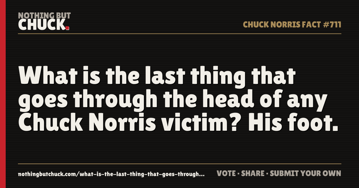 Share card: What is the last thing that goes through the head of any Chuck Norris victim? His foot.