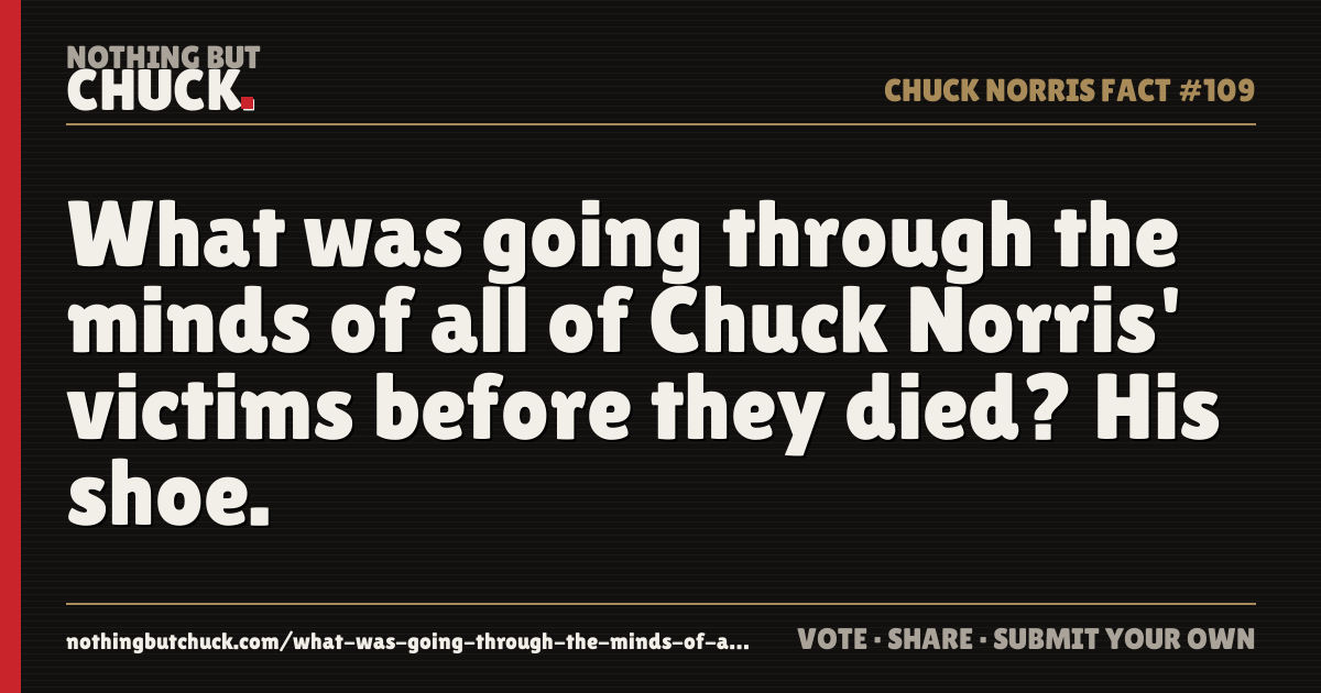 Share card: What was going through the minds of all of Chuck Norris' victims before they died? His shoe.