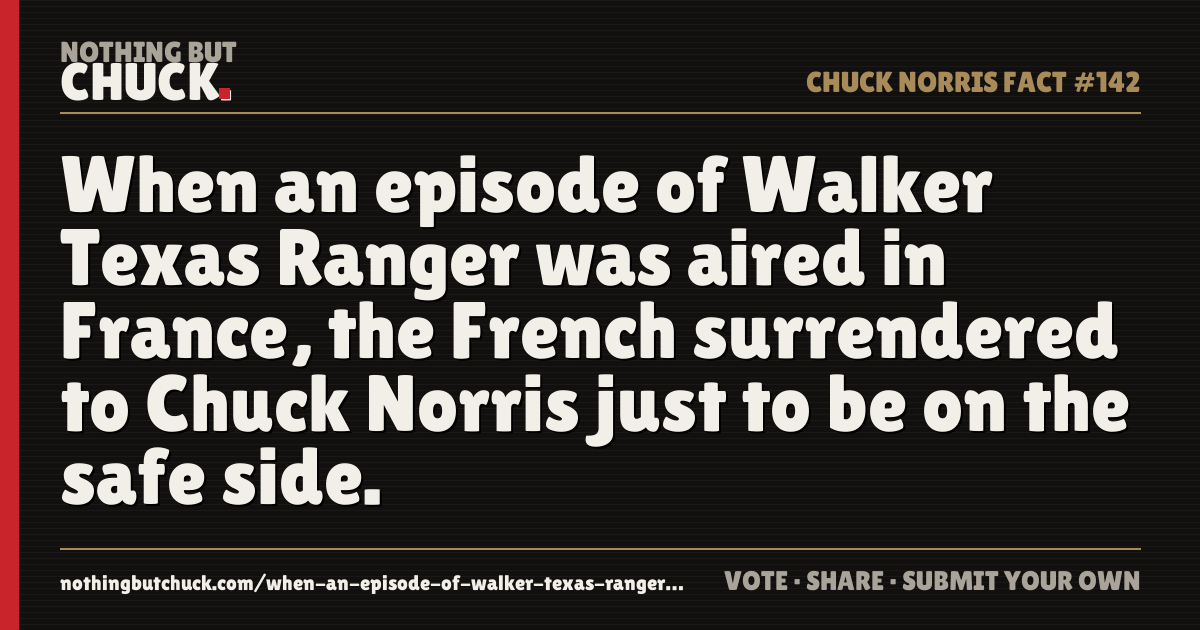 Share card: When an episode of Walker Texas Ranger was aired in France, the French surrendered to Chuck Norris just to be on the safe side.