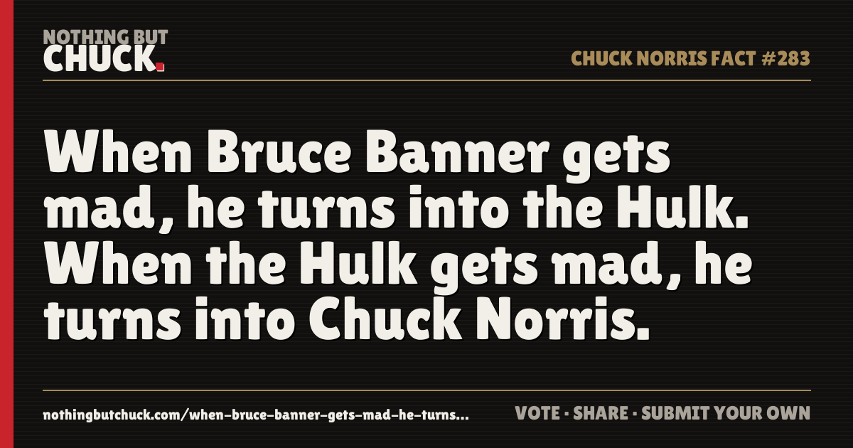 Share card: When Bruce Banner gets mad, he turns into the Hulk. When the Hulk gets mad, he turns into Chuck Norris.