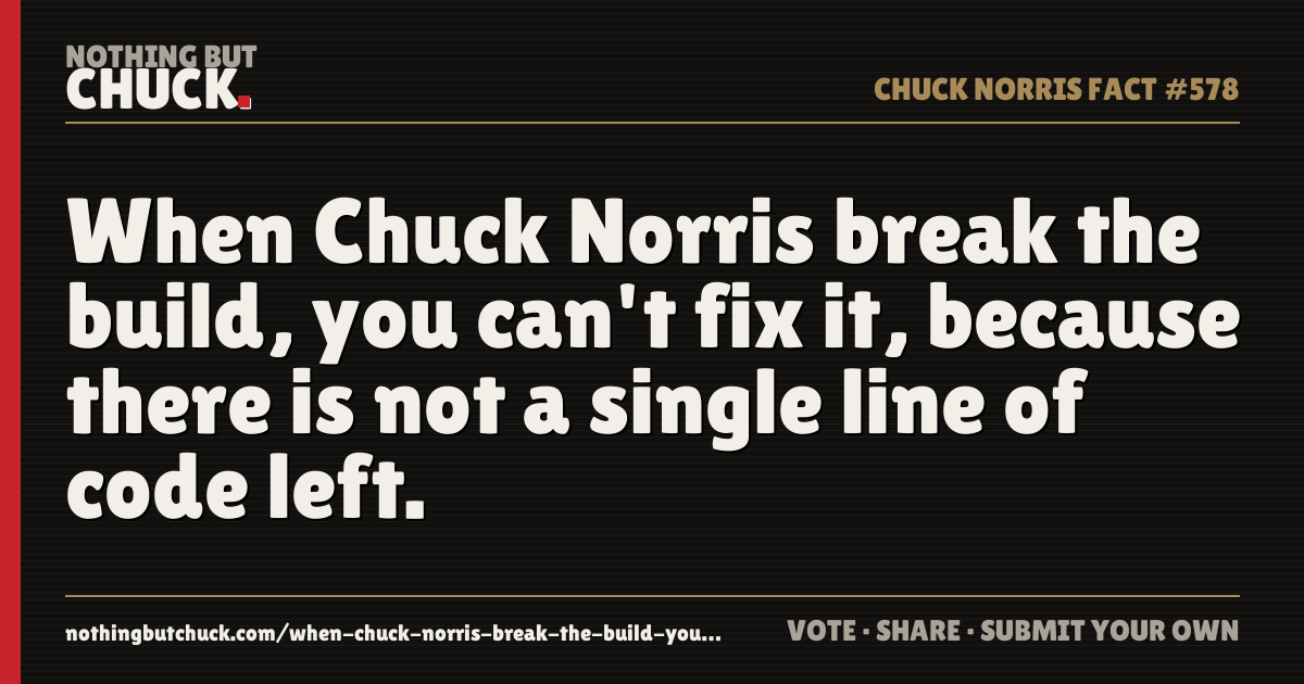 Share card: When Chuck Norris break the build, you can't fix it, because there is not a single line of code left.