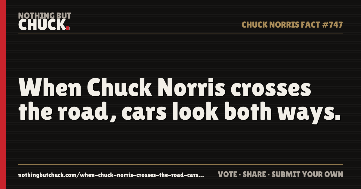 Share card: When Chuck Norris crosses the road, cars look both ways.