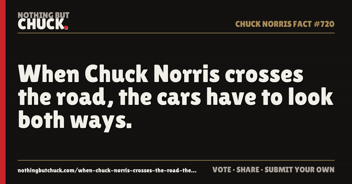 Share card: When Chuck Norris crosses the road, the cars have to look both ways.