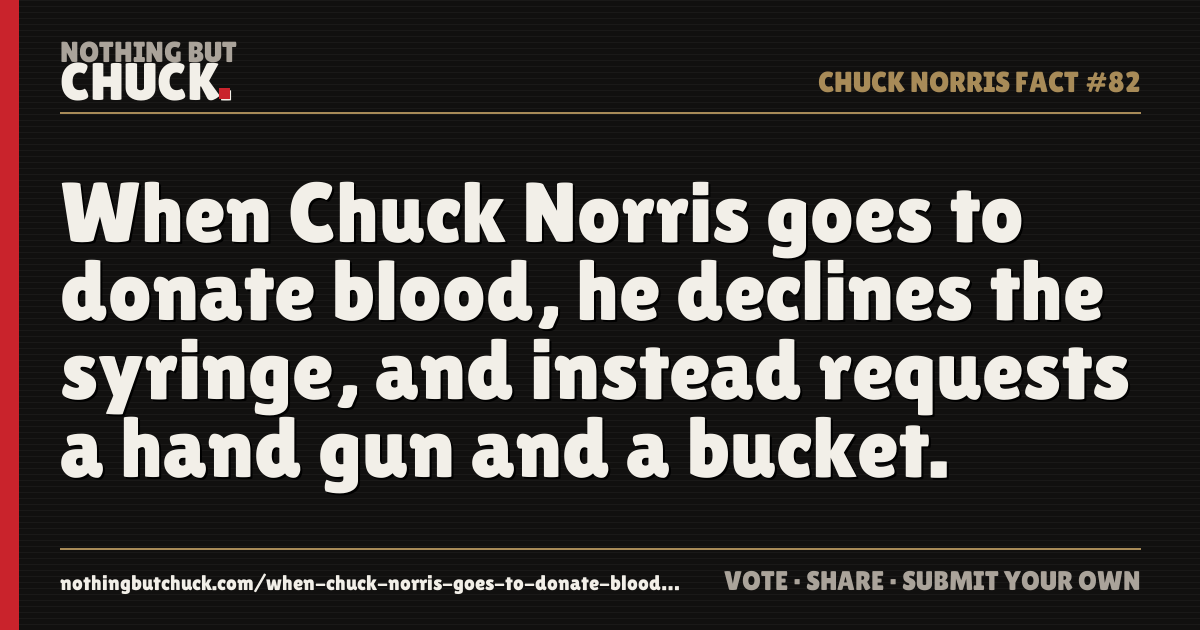 Share card: When Chuck Norris goes to donate blood, he declines the syringe, and instead requests a hand gun and a bucket.