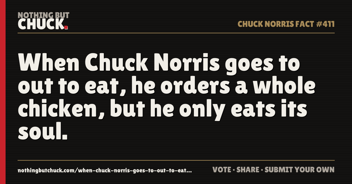 Share card: When Chuck Norris goes to out to eat, he orders a whole chicken, but he only eats its soul.