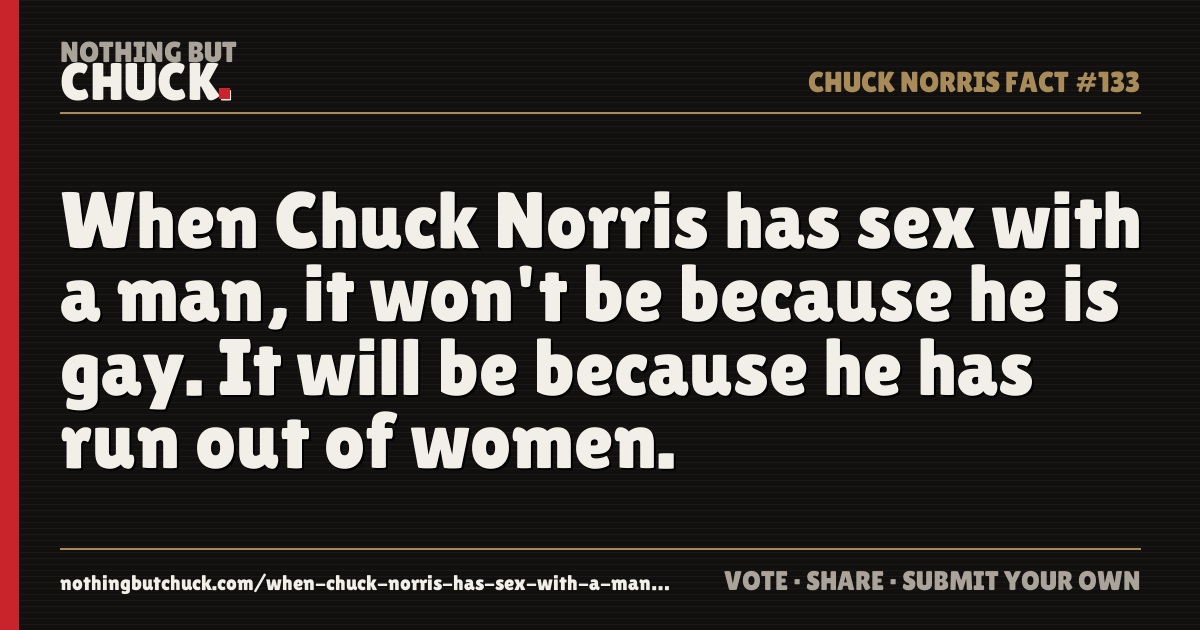 Share card: When Chuck Norris has sex with a man, it won't be because he is gay. It will be because he has run out of women.