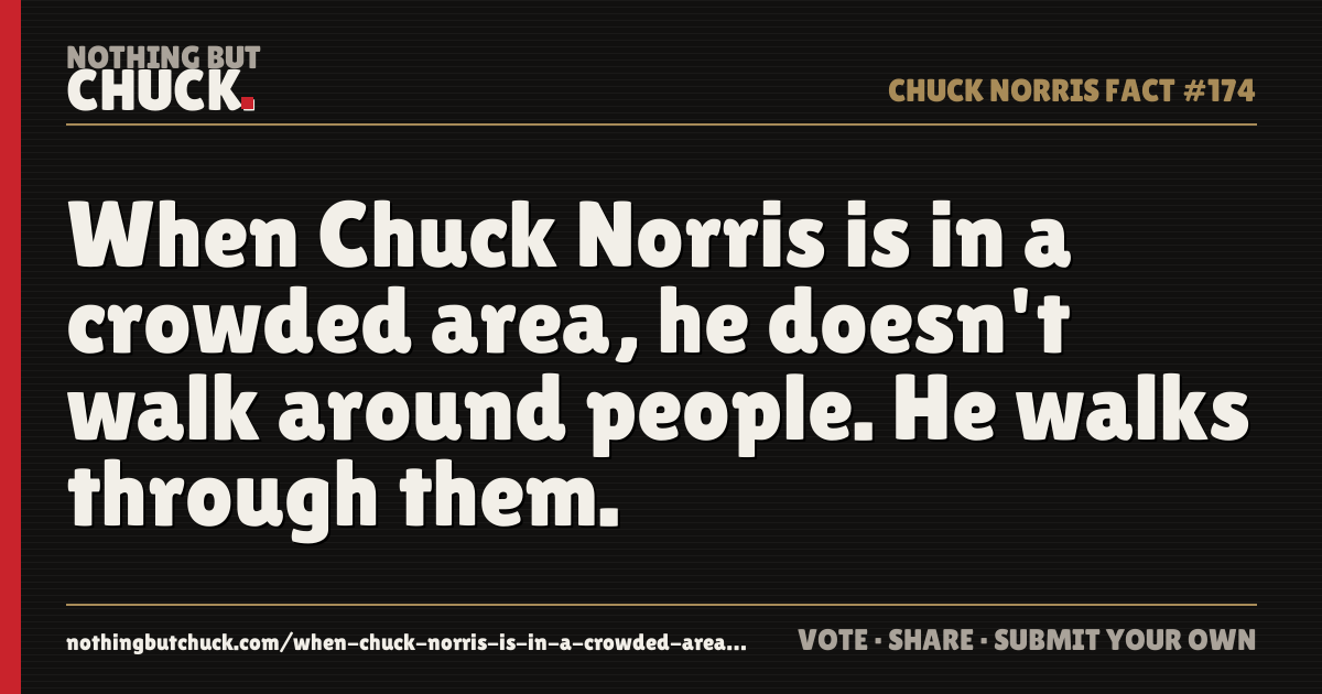 Share card: When Chuck Norris is in a crowded area, he doesn't walk around people. He walks through them.
