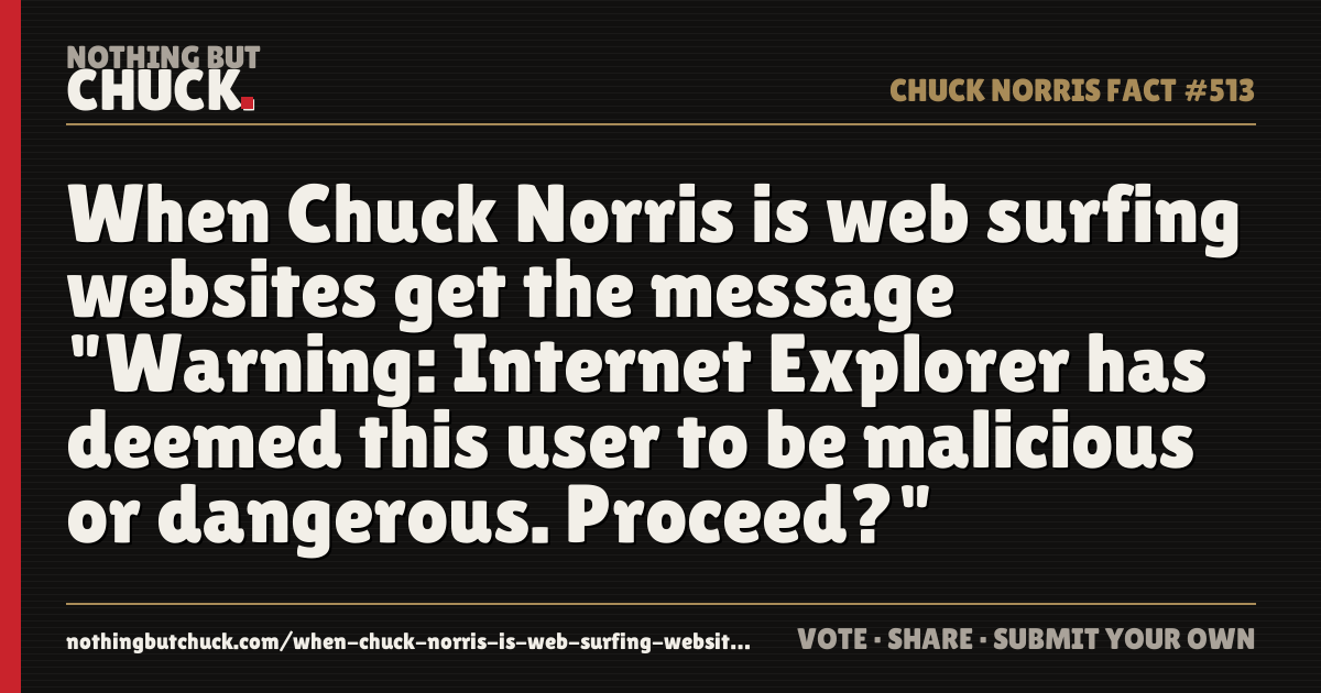 Share card: When Chuck Norris is web surfing websites get the message "Warning: Internet Explorer has deemed this user to be malicious or dangerous. Proceed?"