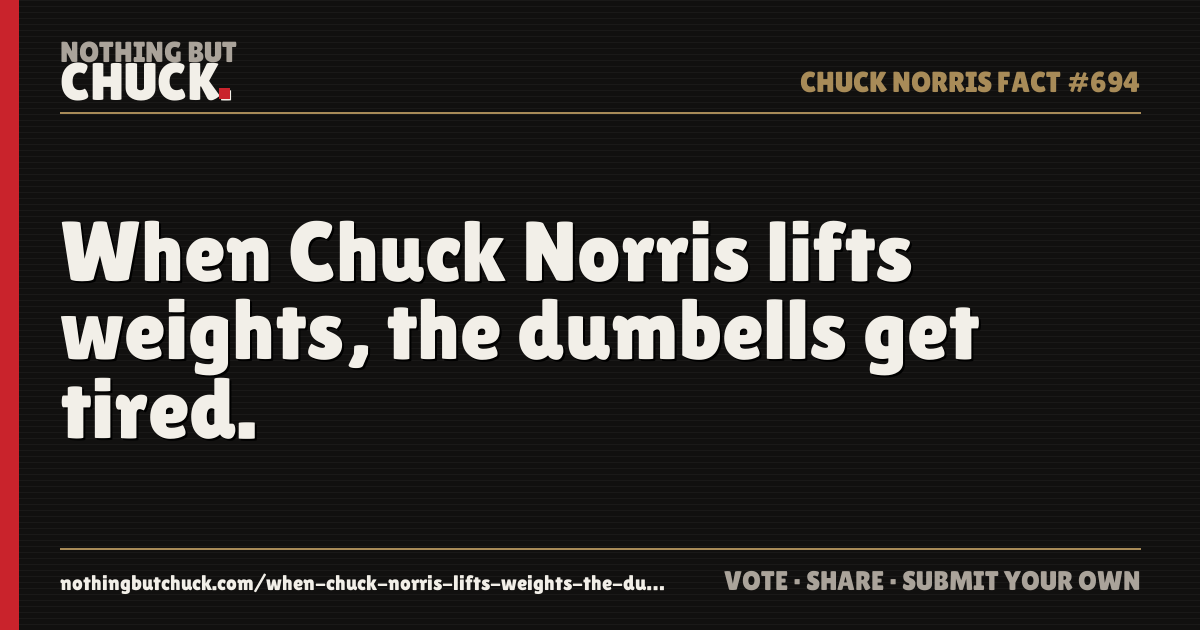 Share card: When Chuck Norris lifts weights, the dumbells get tired.
