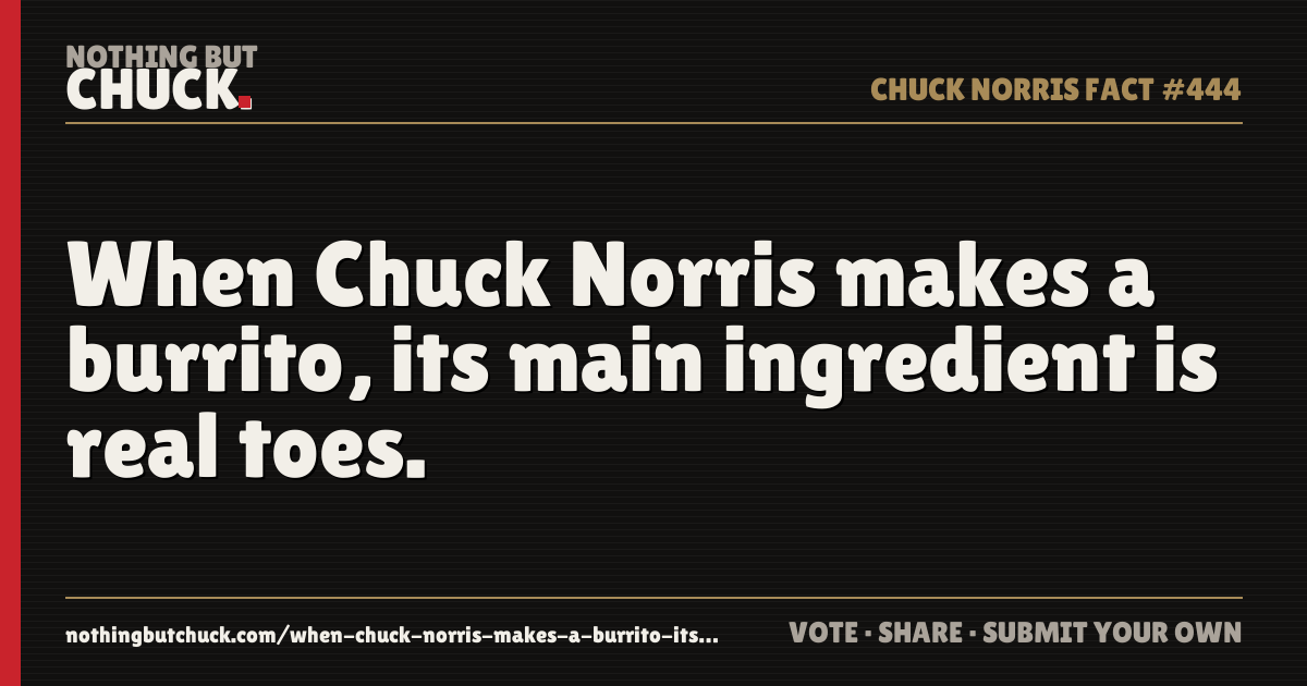 Share card: When Chuck Norris makes a burrito, its main ingredient is real toes.