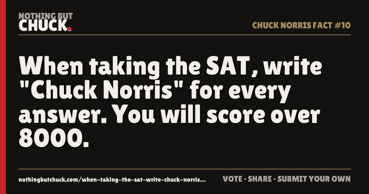 Share card: When taking the SAT, write "Chuck Norris" for every answer. You will score over 8000.