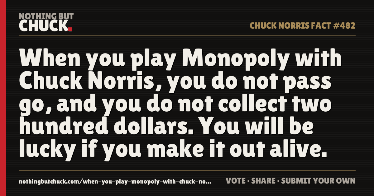 Share card: When you play Monopoly with Chuck Norris, you do not pass go, and you do not collect two hundred dollars. You will be lucky if you make it out alive.