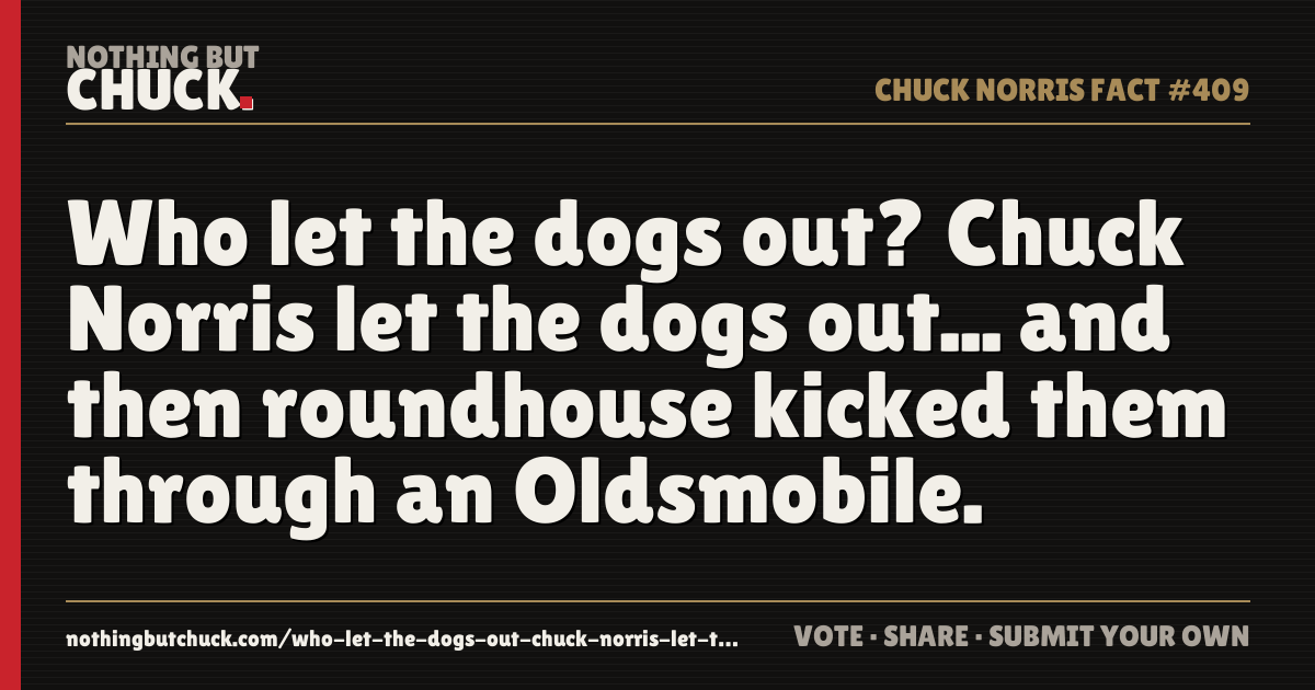 Share card: Who let the dogs out? Chuck Norris let the dogs out... and then roundhouse kicked them through an Oldsmobile.